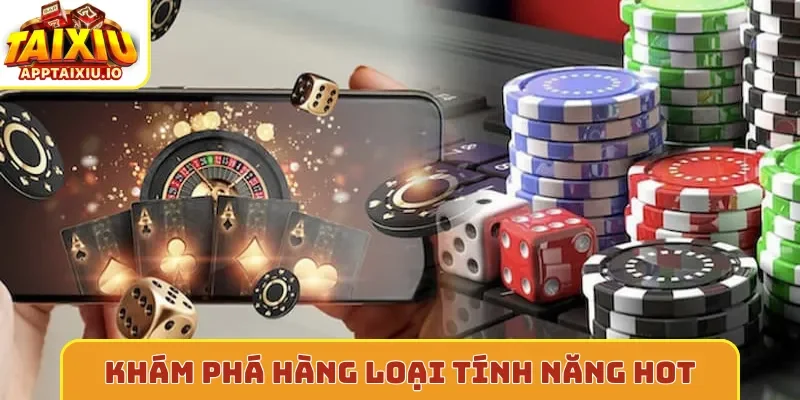 Khám phá hàng loại tính năng hot