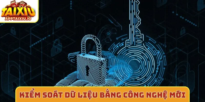 Kiểm soát dữ liệu bằng công nghệ mới